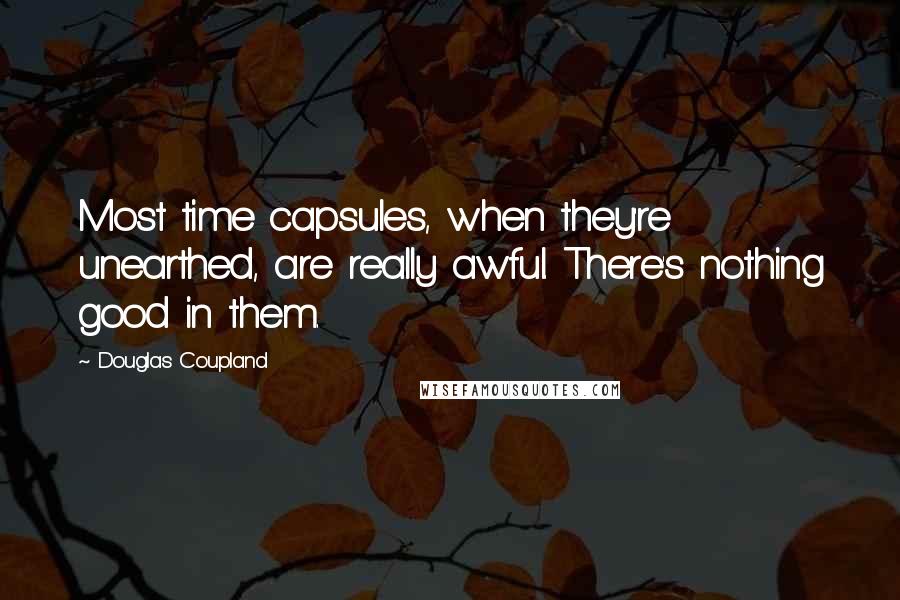 Douglas Coupland Quotes: Most time capsules, when they're unearthed, are really awful. There's nothing good in them.