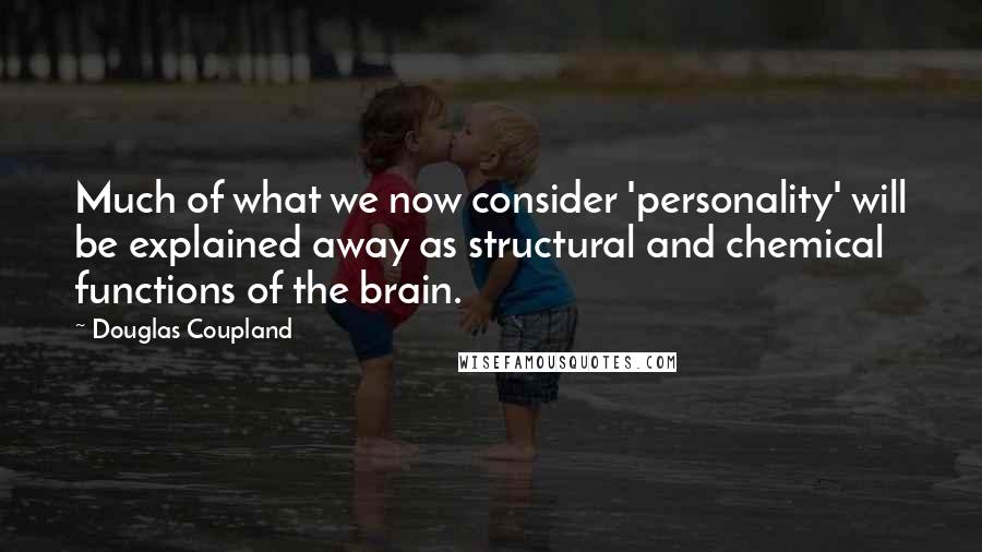 Douglas Coupland Quotes: Much of what we now consider 'personality' will be explained away as structural and chemical functions of the brain.