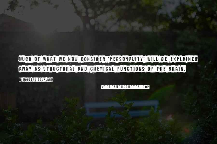 Douglas Coupland Quotes: Much of what we now consider 'personality' will be explained away as structural and chemical functions of the brain.