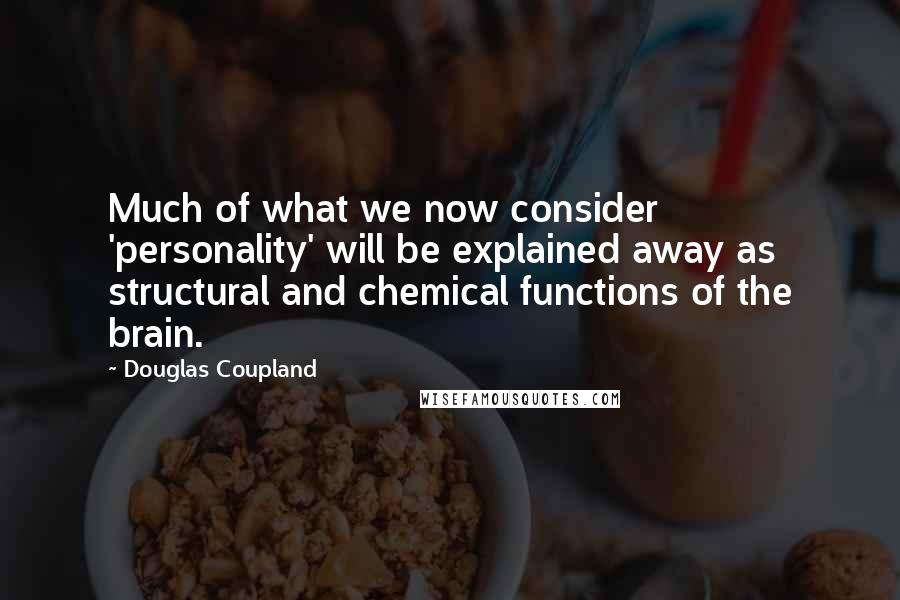 Douglas Coupland Quotes: Much of what we now consider 'personality' will be explained away as structural and chemical functions of the brain.