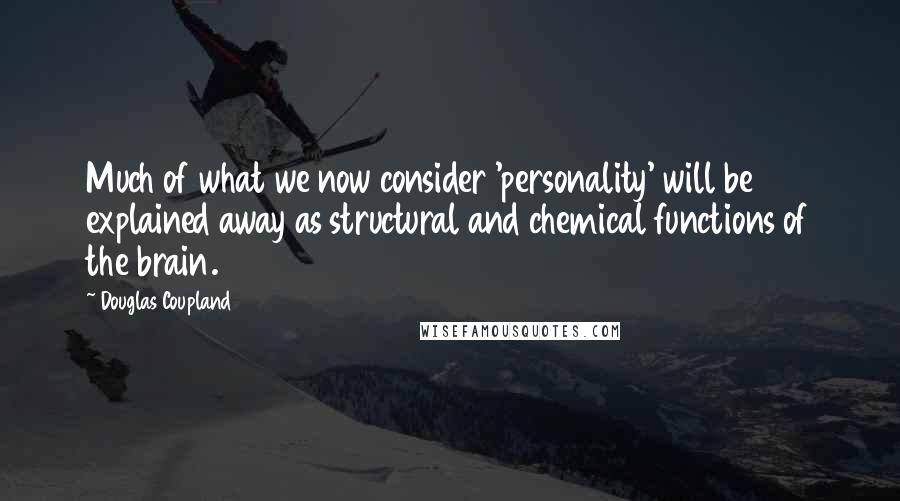 Douglas Coupland Quotes: Much of what we now consider 'personality' will be explained away as structural and chemical functions of the brain.