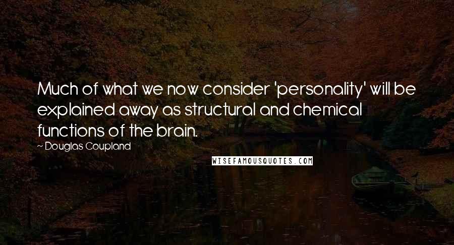 Douglas Coupland Quotes: Much of what we now consider 'personality' will be explained away as structural and chemical functions of the brain.