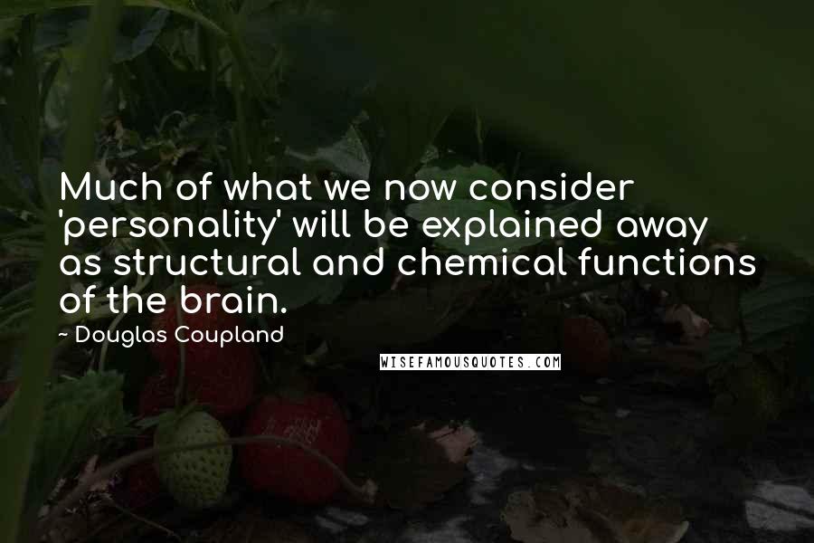 Douglas Coupland Quotes: Much of what we now consider 'personality' will be explained away as structural and chemical functions of the brain.