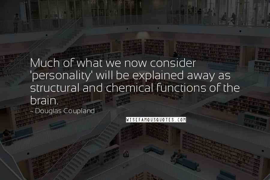 Douglas Coupland Quotes: Much of what we now consider 'personality' will be explained away as structural and chemical functions of the brain.