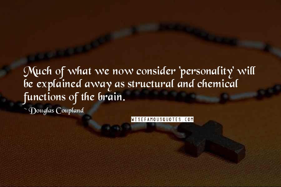 Douglas Coupland Quotes: Much of what we now consider 'personality' will be explained away as structural and chemical functions of the brain.