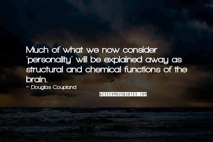 Douglas Coupland Quotes: Much of what we now consider 'personality' will be explained away as structural and chemical functions of the brain.