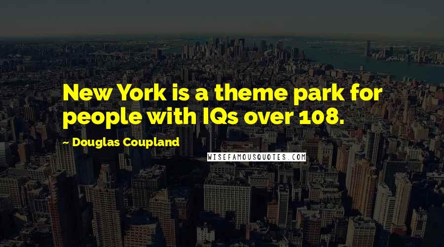 Douglas Coupland Quotes: New York is a theme park for people with IQs over 108.