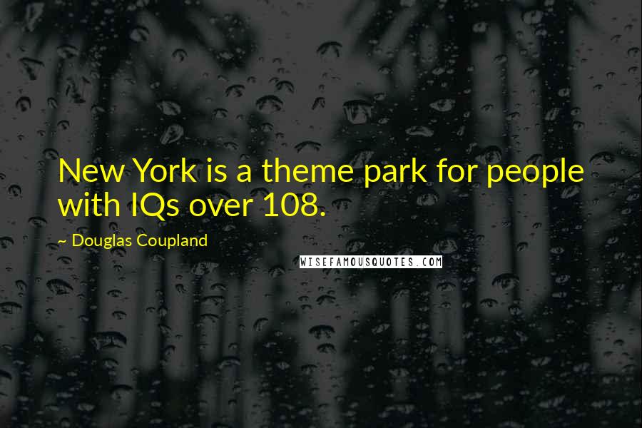 Douglas Coupland Quotes: New York is a theme park for people with IQs over 108.