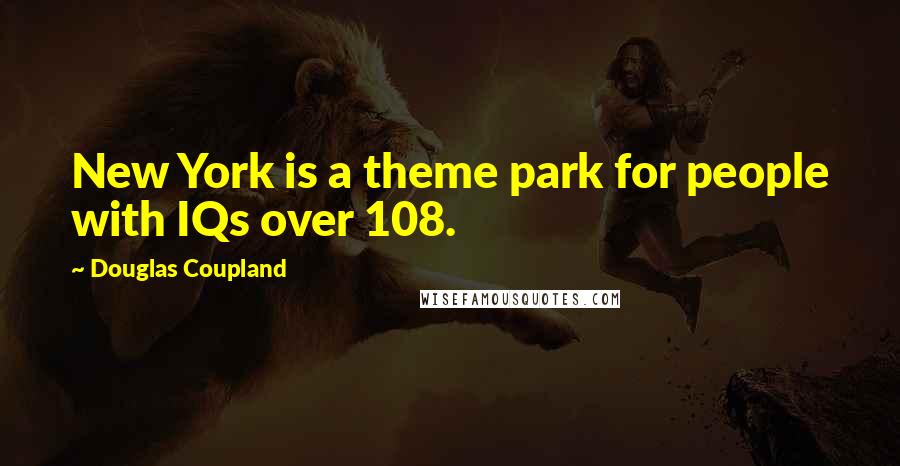 Douglas Coupland Quotes: New York is a theme park for people with IQs over 108.
