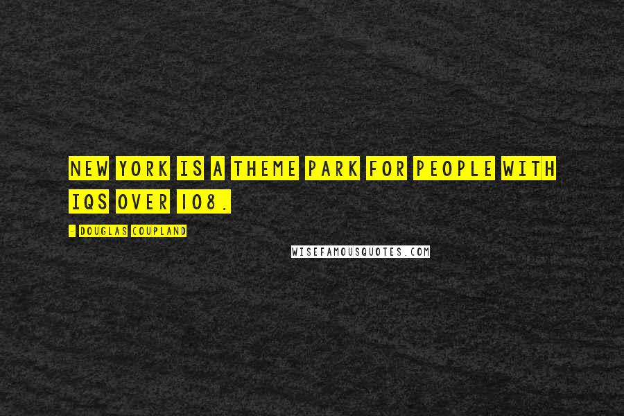 Douglas Coupland Quotes: New York is a theme park for people with IQs over 108.