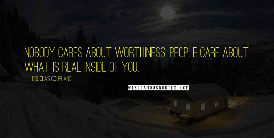 Douglas Coupland Quotes: Nobody cares about worthiness. People care about what is real inside of you.