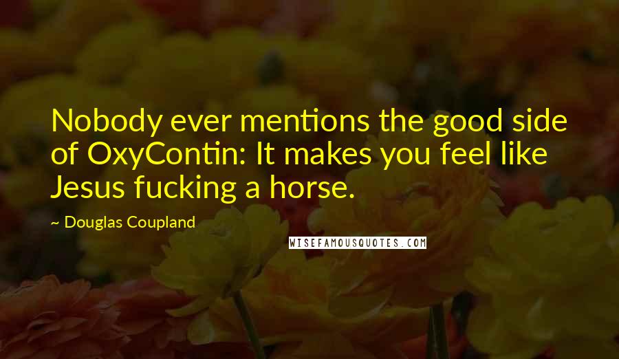 Douglas Coupland Quotes: Nobody ever mentions the good side of OxyContin: It makes you feel like Jesus fucking a horse.