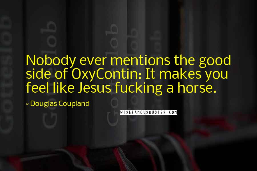 Douglas Coupland Quotes: Nobody ever mentions the good side of OxyContin: It makes you feel like Jesus fucking a horse.