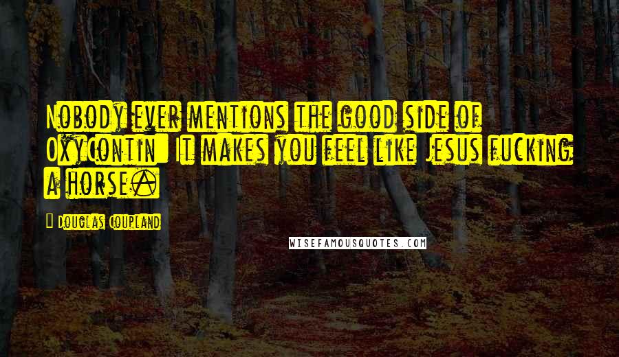 Douglas Coupland Quotes: Nobody ever mentions the good side of OxyContin: It makes you feel like Jesus fucking a horse.