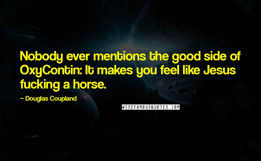 Douglas Coupland Quotes: Nobody ever mentions the good side of OxyContin: It makes you feel like Jesus fucking a horse.