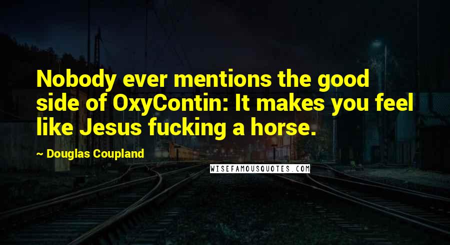 Douglas Coupland Quotes: Nobody ever mentions the good side of OxyContin: It makes you feel like Jesus fucking a horse.