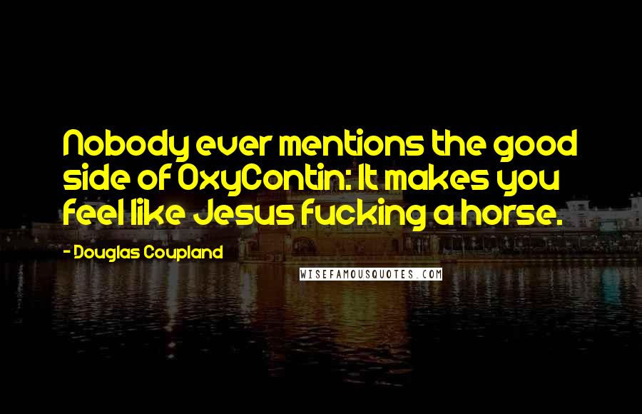 Douglas Coupland Quotes: Nobody ever mentions the good side of OxyContin: It makes you feel like Jesus fucking a horse.