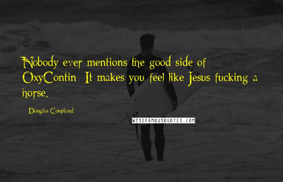 Douglas Coupland Quotes: Nobody ever mentions the good side of OxyContin: It makes you feel like Jesus fucking a horse.