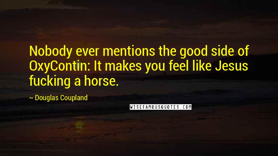 Douglas Coupland Quotes: Nobody ever mentions the good side of OxyContin: It makes you feel like Jesus fucking a horse.