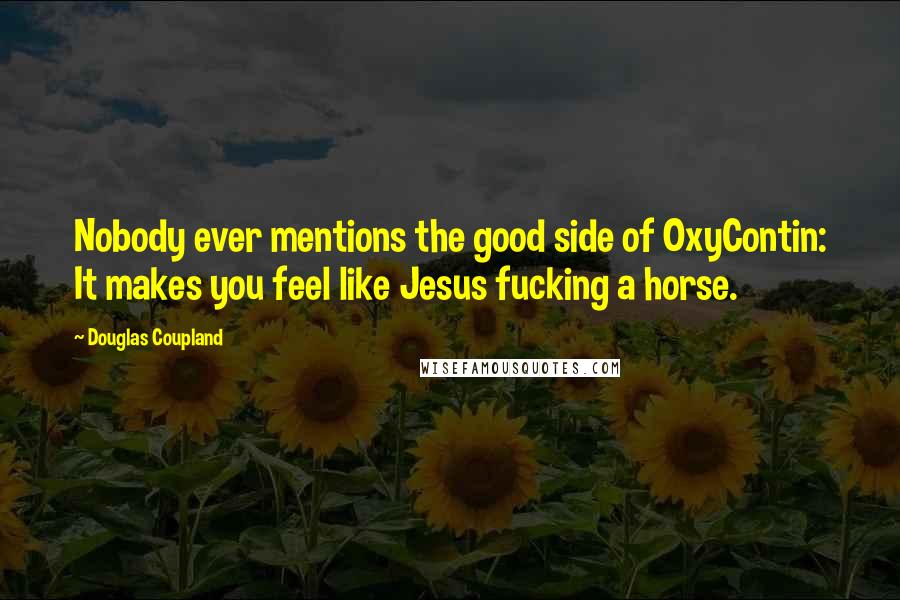 Douglas Coupland Quotes: Nobody ever mentions the good side of OxyContin: It makes you feel like Jesus fucking a horse.