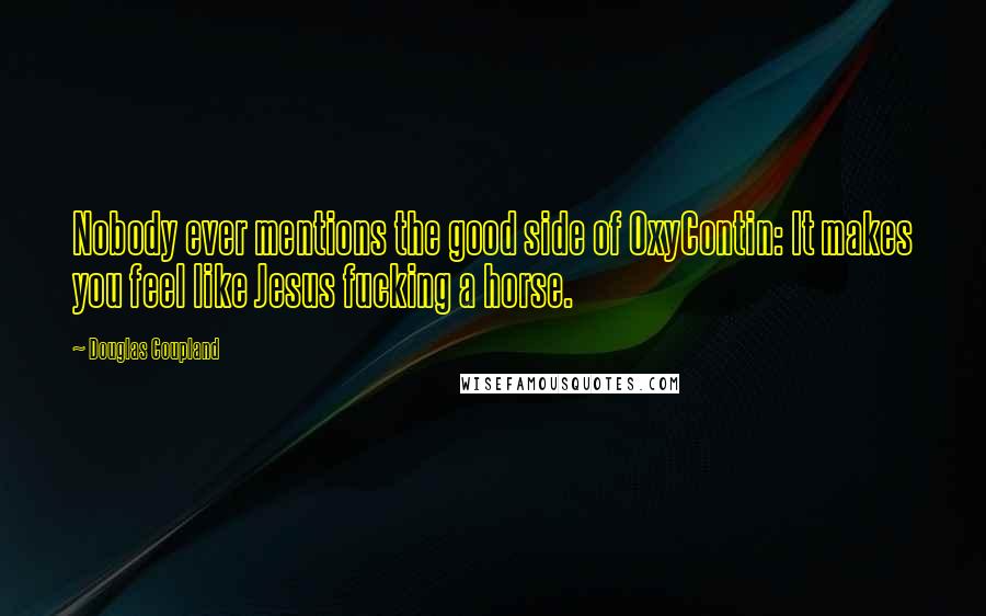 Douglas Coupland Quotes: Nobody ever mentions the good side of OxyContin: It makes you feel like Jesus fucking a horse.