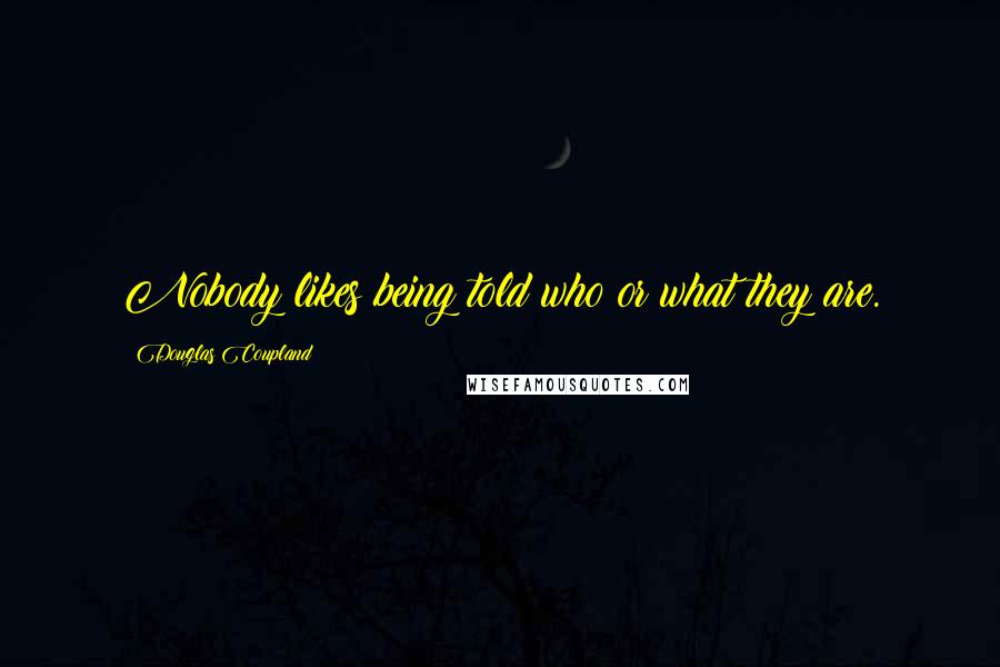 Douglas Coupland Quotes: Nobody likes being told who or what they are.