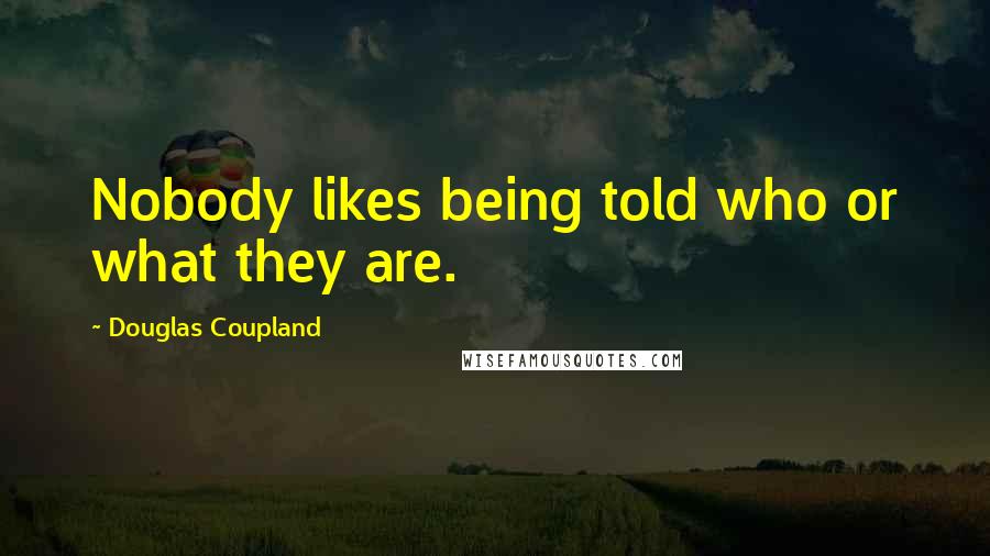 Douglas Coupland Quotes: Nobody likes being told who or what they are.