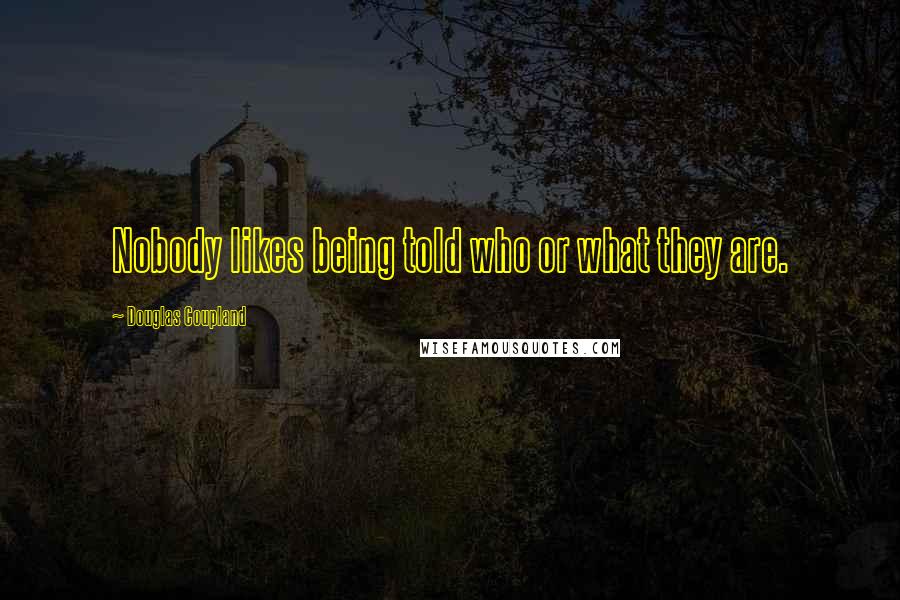 Douglas Coupland Quotes: Nobody likes being told who or what they are.