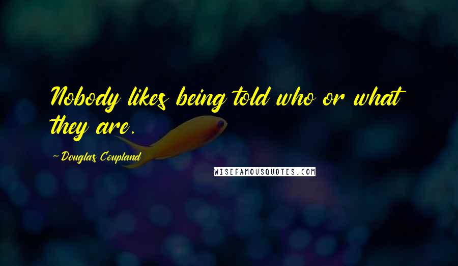 Douglas Coupland Quotes: Nobody likes being told who or what they are.