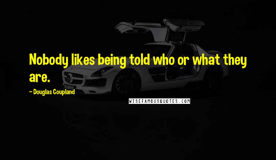 Douglas Coupland Quotes: Nobody likes being told who or what they are.