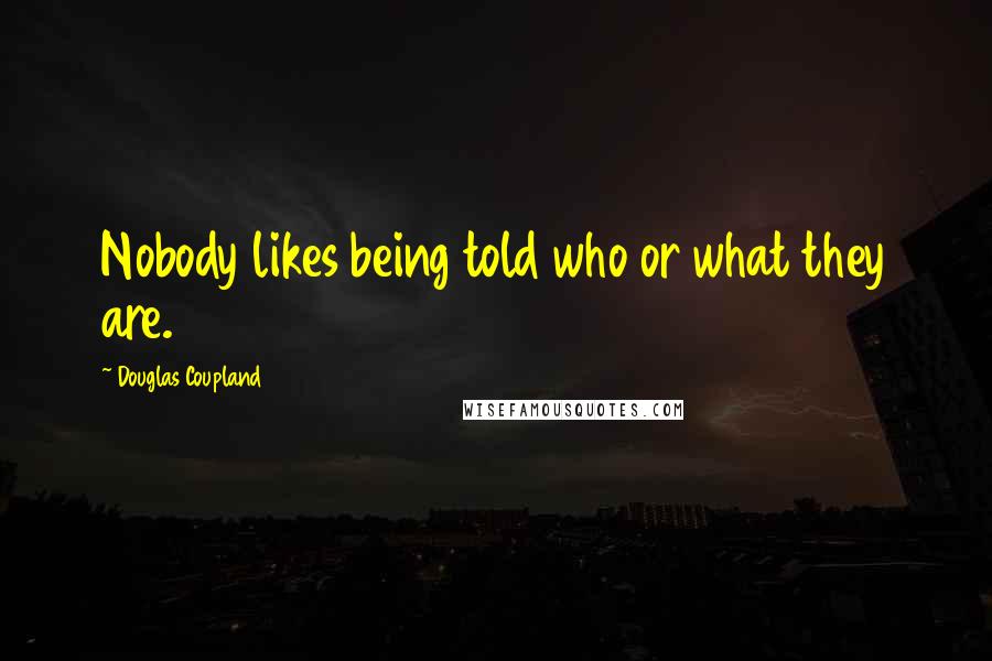 Douglas Coupland Quotes: Nobody likes being told who or what they are.