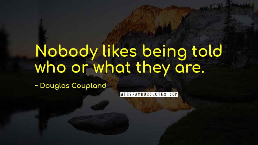 Douglas Coupland Quotes: Nobody likes being told who or what they are.