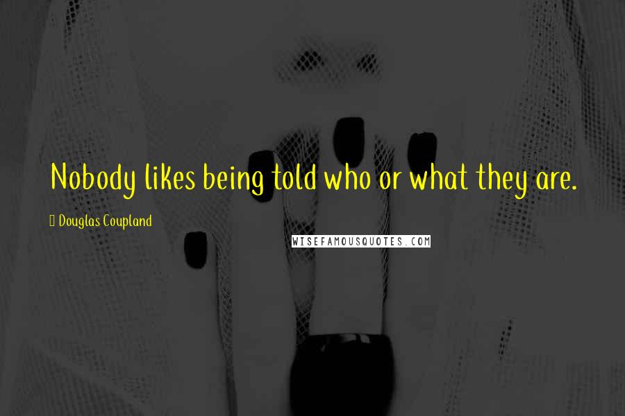 Douglas Coupland Quotes: Nobody likes being told who or what they are.