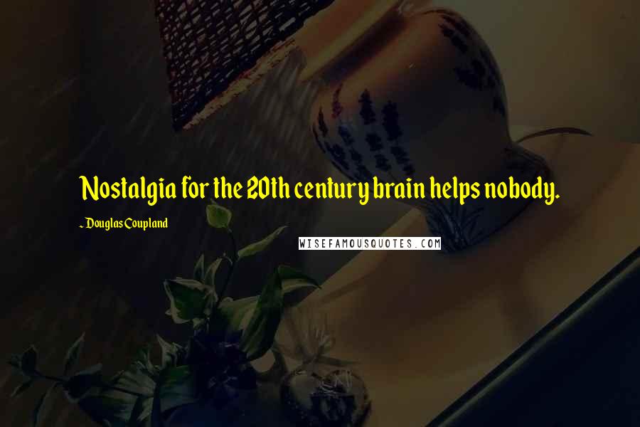 Douglas Coupland Quotes: Nostalgia for the 20th century brain helps nobody.