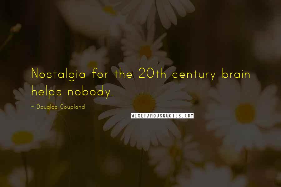 Douglas Coupland Quotes: Nostalgia for the 20th century brain helps nobody.