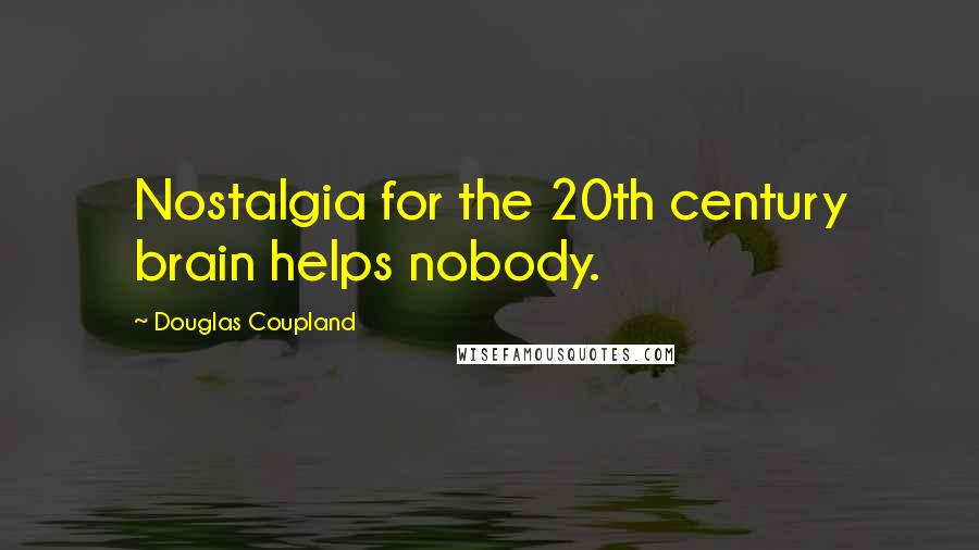 Douglas Coupland Quotes: Nostalgia for the 20th century brain helps nobody.