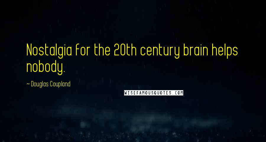 Douglas Coupland Quotes: Nostalgia for the 20th century brain helps nobody.