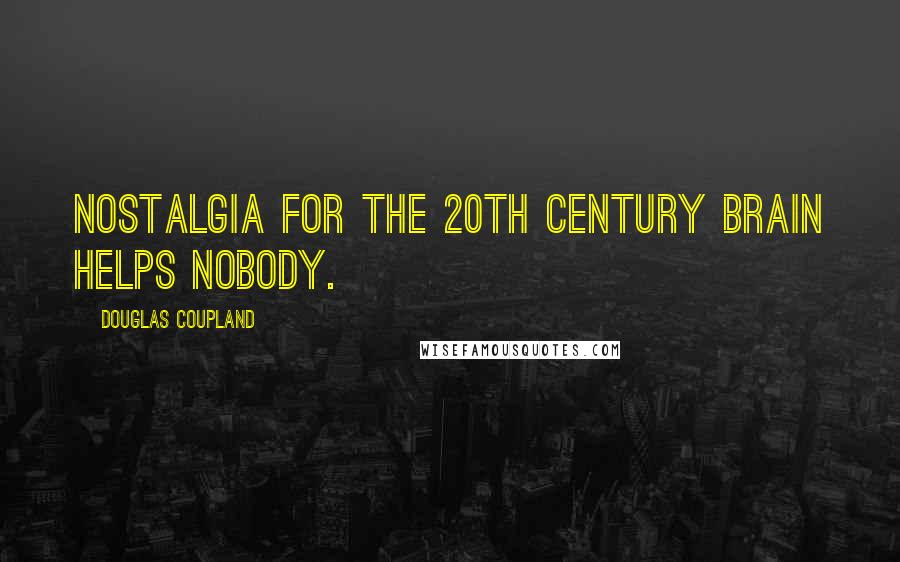 Douglas Coupland Quotes: Nostalgia for the 20th century brain helps nobody.