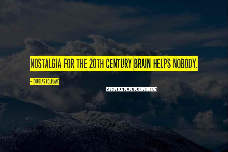 Douglas Coupland Quotes: Nostalgia for the 20th century brain helps nobody.