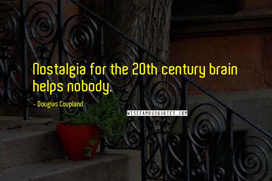 Douglas Coupland Quotes: Nostalgia for the 20th century brain helps nobody.