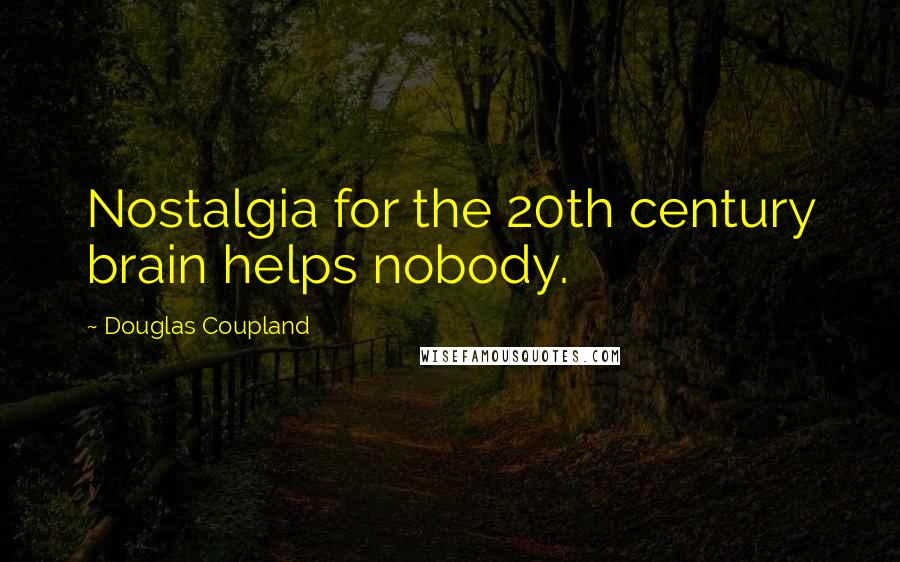 Douglas Coupland Quotes: Nostalgia for the 20th century brain helps nobody.