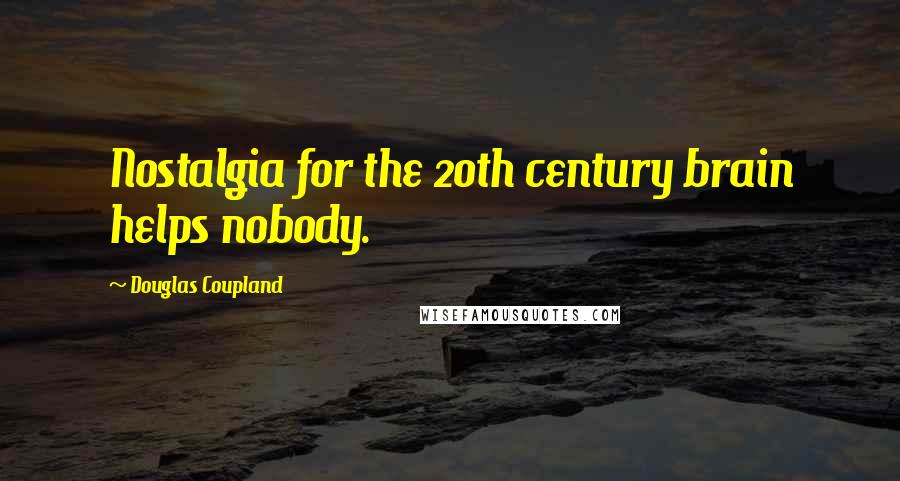 Douglas Coupland Quotes: Nostalgia for the 20th century brain helps nobody.