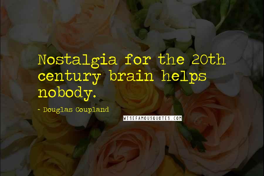 Douglas Coupland Quotes: Nostalgia for the 20th century brain helps nobody.