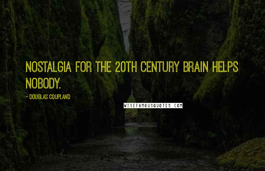 Douglas Coupland Quotes: Nostalgia for the 20th century brain helps nobody.