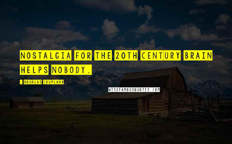 Douglas Coupland Quotes: Nostalgia for the 20th century brain helps nobody.