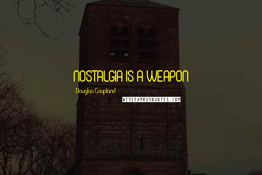 Douglas Coupland Quotes: NOSTALGIA IS A WEAPON