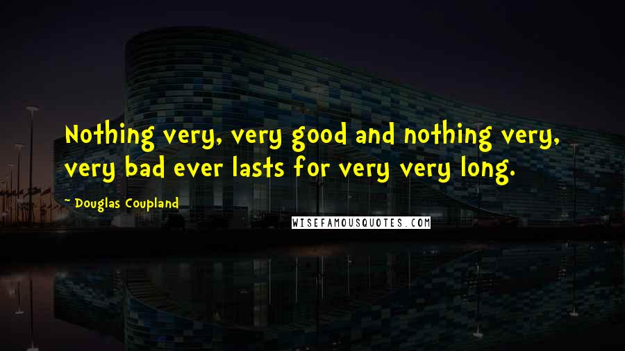 Douglas Coupland Quotes: Nothing very, very good and nothing very, very bad ever lasts for very very long.