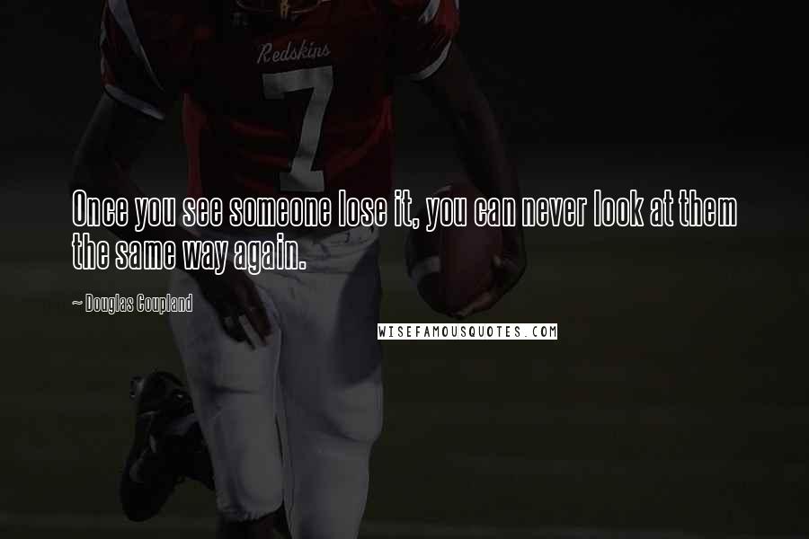 Douglas Coupland Quotes: Once you see someone lose it, you can never look at them the same way again.