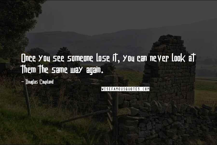 Douglas Coupland Quotes: Once you see someone lose it, you can never look at them the same way again.