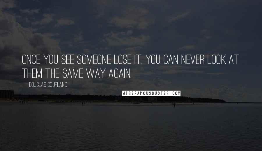 Douglas Coupland Quotes: Once you see someone lose it, you can never look at them the same way again.